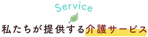 私たちが提供する介護サービス